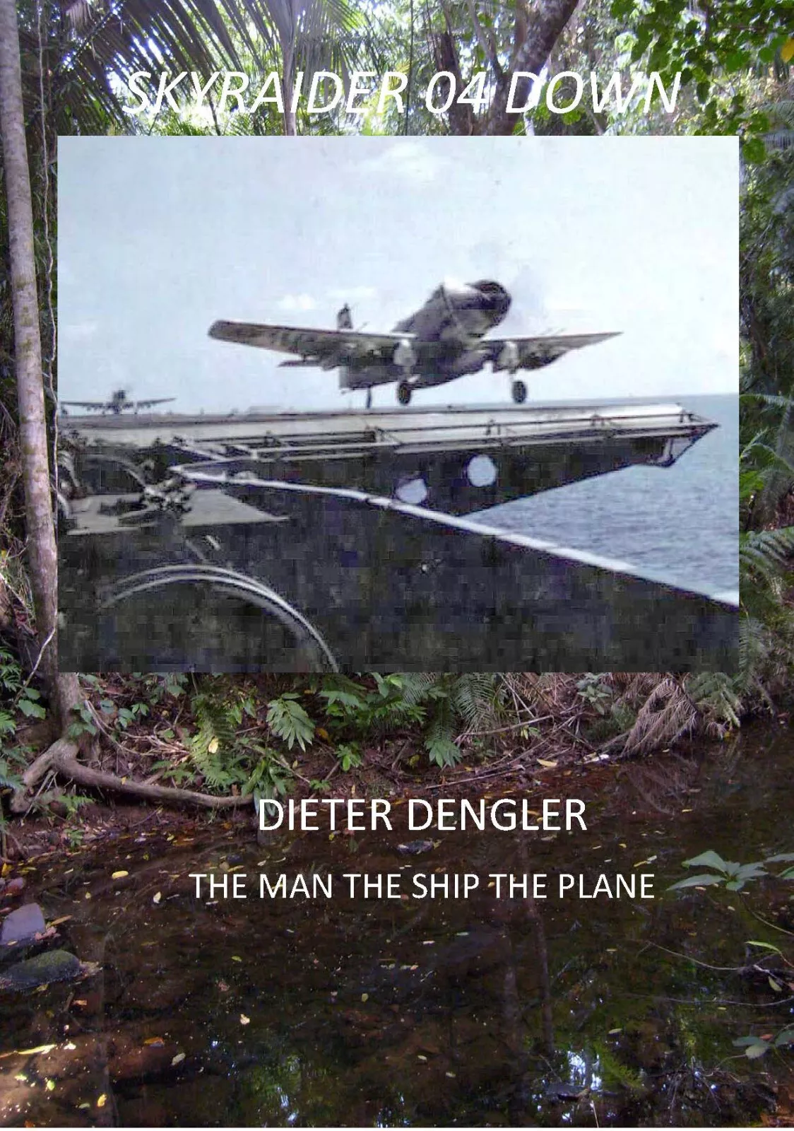 Dieter Dengler, Skyraider 04 Down, the Man the Ship the Plane NEW cover